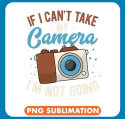 Photograph If I Cant Take My Camera Im Not Going Photography Lover 3 png