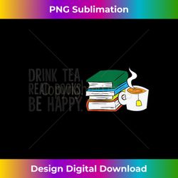 Bookworm Funny Drink Tea Read Books Be Happy Books And Tea - Sublimation-Optimized PNG File - Elevate Your Style with Intricate Details
