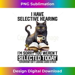 Funny I Have Selective Hearing You Werent Selected Cat Humor - Classic Sublimation PNG File - Chic, Bold, and Uncompromising