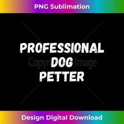 Professional Dog Petter - Funny Dog Lover, Animal Lover - Sublimation-Optimized PNG File - Rapidly Innovate Your Artistic Vision