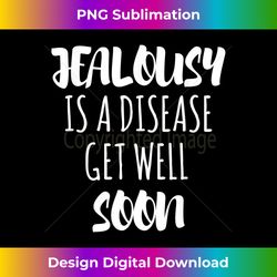 Jealousy Is A Disease Get Well Soon Design - Minimalist Sublimation Digital File - Challenge Creative Boundaries