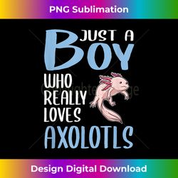 mens axolotl gift just a boy who really loves axolotls - vibrant sublimation digital download - animate your creative concepts