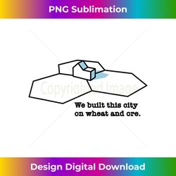 We Built This City On Wheat And Ore - Innovative PNG Sublimation Design - Chic, Bold, and Uncompromising