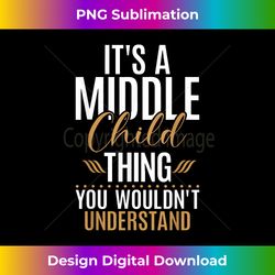 its a middle child thing you wouldnt understand middle child - deluxe png sublimation download - spark your artistic genius