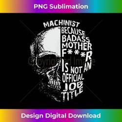 Machinist Because Badass Is Not an official Job Title - Edgy Sublimation Digital File - Infuse Everyday with a Celebratory Spirit
