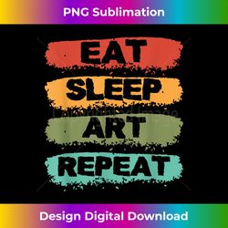 Eat Sleep Art Repeat  Museum Artist  Painter Creation - Edgy Sublimation Digital File - Striking & Memorable Impressions