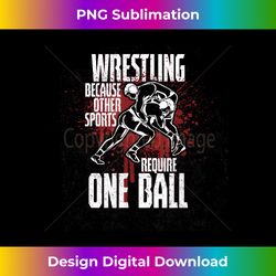 Wrestling Because Other Sports Only Require One Ball - Edgy Sublimation Digital File - Elevate Your Style with Intricate Details