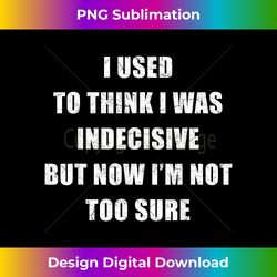I Used To Think I Was Indecisive But Now I'm Not Too Sure - Urban Sublimation PNG Design - Chic, Bold, and Uncompromising