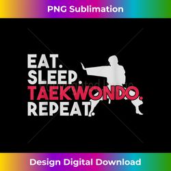 Eat Sleep Taekwondo Repeat Taekwondo - Timeless PNG Sublimation Download - Challenge Creative Boundaries