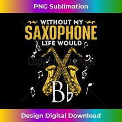 Without My Saxophone Life Would Bb - Saxophonist Jazz Music - Contemporary PNG Sublimation Design - Customize with Flair