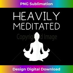 Fun Heavily Meditated Yoga Lover s - Funny Meditation - Edgy Sublimation Digital File - Challenge Creative Boundaries
