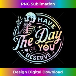 Funny Sarcastic Have The Day You Deserve Motivational Quote - Crafted Sublimation Digital Download - Access the Spectrum of Sublimation Artistry