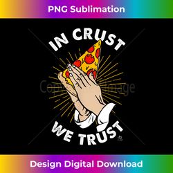 Funny In Crust We Trust Pizza Shirt Pizza Lover Gift - Sublimation-Optimized PNG File - Access the Spectrum of Sublimation Artistry
