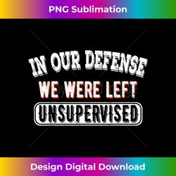 In Our Defense We Were Left Unsupervised Sarcastic Vintage - Sophisticated PNG Sublimation File - Spark Your Artistic Genius