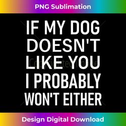 If My Dog Doesn't Like You I Probably Won't Either, Funny - Bohemian Sublimation Digital Download - Immerse in Creativity with Every Design