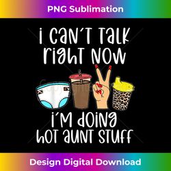 Funny I Can't Talk Right Now I'm Doing Hot Aunt Stuff Gifts - Urban Sublimation PNG Design - Chic, Bold, and Uncompromising