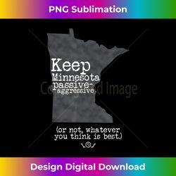 Keep Minnesota Passive-Aggressive Funny Sarcastic - Innovative PNG Sublimation Design - Challenge Creative Boundaries