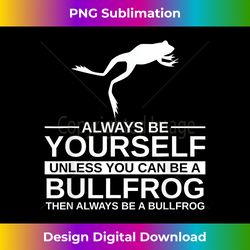 Always Be Yourself Bullfrog  Toad Animal - Deluxe PNG Sublimation Download - Reimagine Your Sublimation Pieces