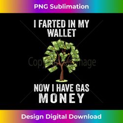 I FARTED IN MY WALLET NOW I HAVE GAS MONEY - Minimalist Sublimation Digital File - Rapidly Innovate Your Artistic Vision
