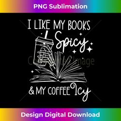 Funny Spicy Books I Like My Books Spicy And My Coffee Icy - Eco-Friendly Sublimation PNG Download - Access the Spectrum of Sublimation Artistry