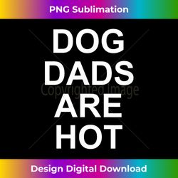 Funny, Dog Dads Are Hot, Joke Sarcastic Family - Chic Sublimation Digital Download - Reimagine Your Sublimation Pieces