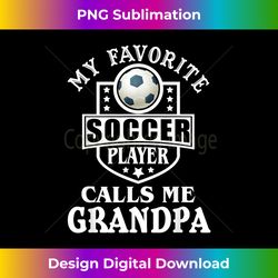 Mens My Favorite Soccer Player Calls me Grandpa Funny Soccer - Luxe Sublimation PNG Download - Enhance Your Art with a Dash of Spice
