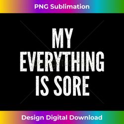 MY EVERYTHING IS SORE Sarcastic Humor Gym Running - Deluxe PNG Sublimation Download - Ideal for Imaginative Endeavors