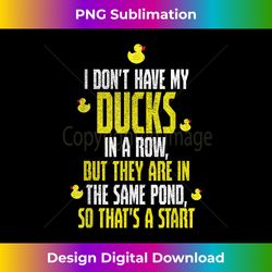 I don't have ducks in a row, but they are in the same pond - Chic Sublimation Digital Download - Rapidly Innovate Your Artistic Vision