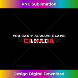 TBs You can't always blame Canada - Minimalist Sublimation Digital File - Channel Your Creative Rebel