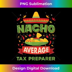 nacho average tax preparer funny job birthday - classic sublimation png file - channel your creative rebel