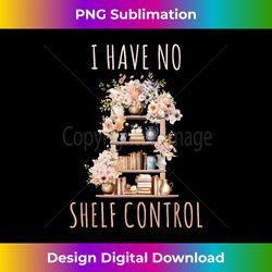 I Have No Shelf Control Funny Library Reading Lovers - Artisanal Sublimation PNG File - Chic, Bold, and Uncompromising