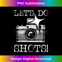let's do shots - funny photographer camera photography pun - sublimation-optimized png file - infuse everyday with a celebratory spirit
