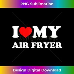 I Love My Air Fryer - Eco-Friendly Sublimation PNG Download - Pioneer New Aesthetic Frontiers