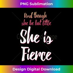 And Though She Be But Little She Is Fierce - Sophisticated PNG Sublimation File - Craft with Boldness and Assurance