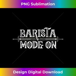 barista mode on cappuccino coffee bar espresso baristas - sublimation-optimized png file - infuse everyday with a celebratory spirit