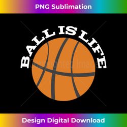 ball is life basketball player coach lover fan enthusiast - bespoke sublimation digital file - chic, bold, and uncompromising