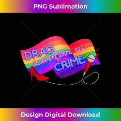 Drag is an Art Form Not a Crime - LGBT Gay Pride Equality - Sublimation-Optimized PNG File - Access the Spectrum of Sublimation Artistry