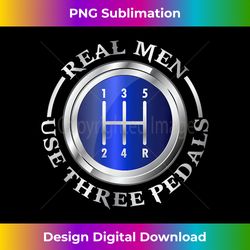 Real Men Use Three Pedals Race Car Mechanic Men - Luxe Sublimation PNG Download - Lively and Captivating Visuals