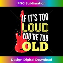 If It's Too Loud You're Too Old For A Guitar Player - Sublimation-Optimized PNG File - Challenge Creative Boundaries