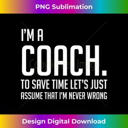 I'm A Coach To Save Time Let's Just Assume Im Never Wrong - Contemporary PNG Sublimation Design - Enhance Your Art with a Dash of Spice