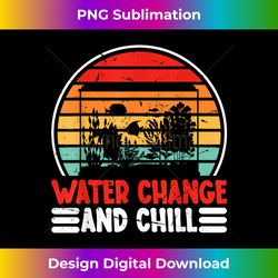 Water Change and Chill Fish Tank Lover Funny Aquarist - Deluxe PNG Sublimation Download - Tailor-Made for Sublimation Craftsmanship