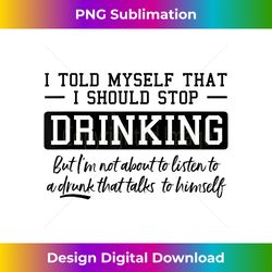 I Told Myself That I Should Stop Drinking - Artisanal Sublimation PNG File - Tailor-Made for Sublimation Craftsmanship