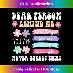 Dear Person Behind Me POSITIVITY DESIGN ON THE BACK - Artisanal Sublimation PNG File - Infuse Everyday with a Celebratory Spirit