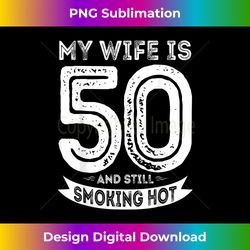 My Wife Is 50 And Still Smoking Hot 50th Birthday - Timeless PNG Sublimation Download - Enhance Your Art with a Dash of Spice