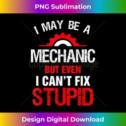 I May Be A Mechanic But Cant Fix Stupid Funny Mens - Edgy Sublimation Digital File - Rapidly Innovate Your Artistic Vision