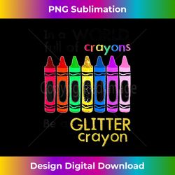 In a world full of crayons be a glitter crayon - Contemporary PNG Sublimation Design - Elevate Your Style with Intricate Details
