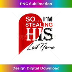 I Stole Her Heart So I'm Stealing His Last Name - Edgy Sublimation Digital File - Chic, Bold, and Uncompromising