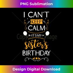 I Can't Keep Calm Its My Sister's Birthday Funny - Minimalist Sublimation Digital File - Ideal for Imaginative Endeavors