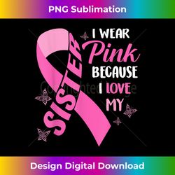 I Wear Pink Because I Love My Sister Breast Cancer Awareness - Classic Sublimation PNG File - Chic, Bold, and Uncompromising
