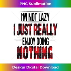 I'm Not Lazy I Just Enjoy Doing Nothing Sarcastic Funny - Sleek Sublimation PNG Download - Enhance Your Art with a Dash of Spice